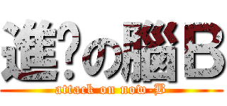 進擊の腦Ｂ (attack on now-B)