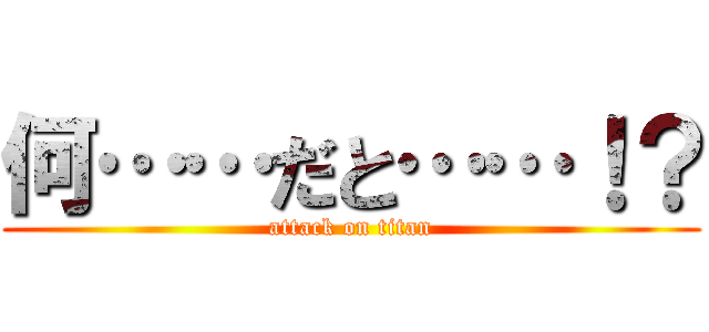 何……だと……！？ (attack on titan)