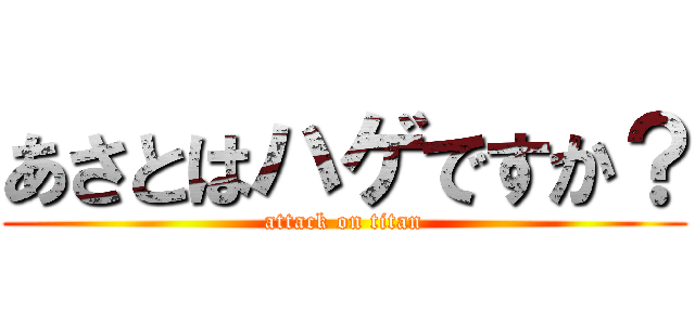 あさとはハゲですか？ (attack on titan)