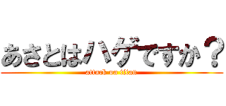 あさとはハゲですか？ (attack on titan)