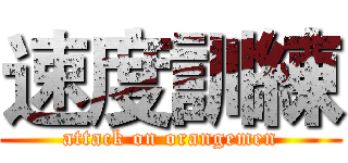 速度訓練 (attack on orangemen)