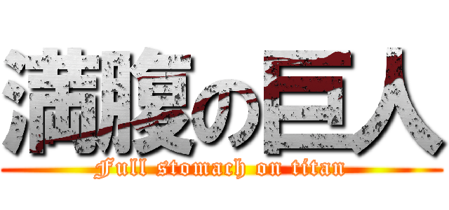満腹の巨人 (Full stomach on titan)