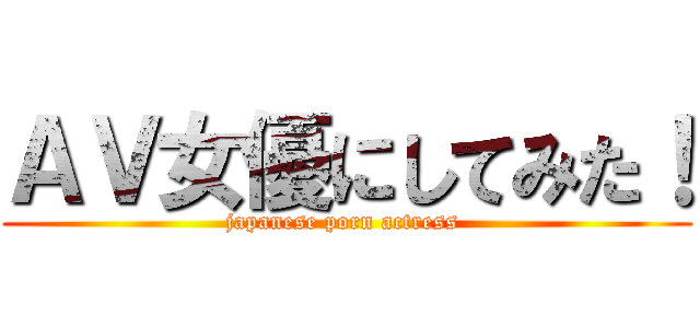 ＡＶ女優にしてみた！ (japanese porn actress )