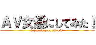 ＡＶ女優にしてみた！ (japanese porn actress )