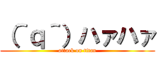 （＾ｑ＾）ハァハァ (attack on titan)