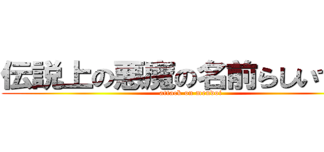 伝説上の悪魔の名前らしいですよ (attack on mendoi)