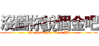 沒圖你說個金吧 (No photo you say a JB)
