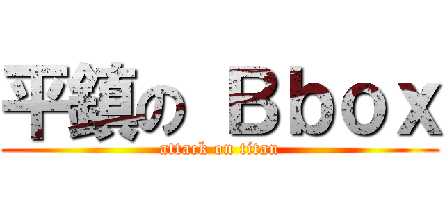平鎮の Ｂｂｏｘ (attack on titan)