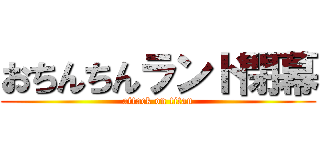 おちんちんランド閉幕 (attack on titan)