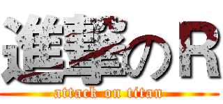 進撃のＲ (attack on titan)