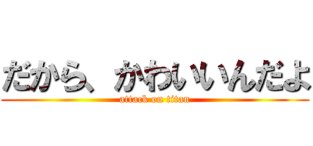 だから、かわいいんだよ (attack on titan)