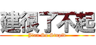 建很了不起 (Jian So Stupid)