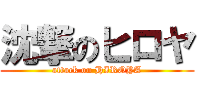 沈撃のヒロヤ (attack on HIROYA)