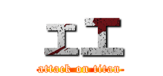 ェエ (attack on titan)
