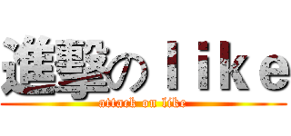 進擊のｌｉｋｅ (attack on like)