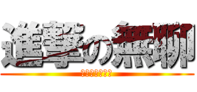 進撃の無聊 (朋友們是不是ㄚ)