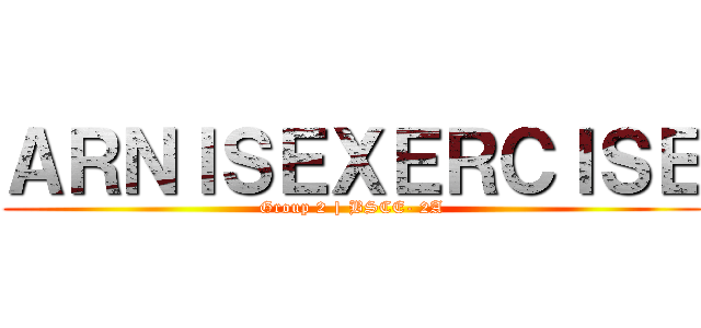 ＡＲＮＩＳＥＸＥＲＣＩＳＥ (Group 2 | BSCE- 2A)