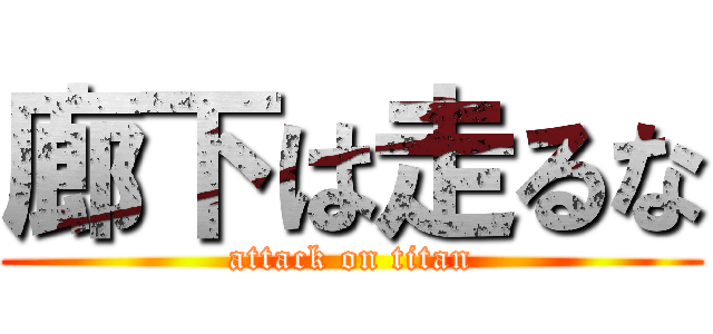 廊下は走るな (attack on titan)