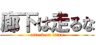 廊下は走るな (attack on titan)