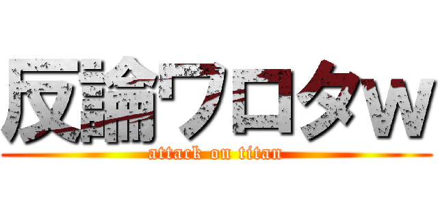 反論ワロタｗ (attack on titan)