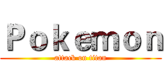 Ｐｏｋｅｍｏｎ (attack on titan)