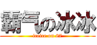 霸气の冰冰 (iceice on 87)