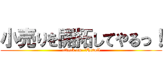小売りを開拓してやるっ！ (attack on  ‎Retail)