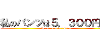 私のパンツは５，３００円です (My underwear is 5,300 yen)