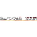 私のパンツは５，３００円です (My underwear is 5,300 yen)