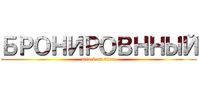 БРОНИРОВННЫЙ (attack on titan)