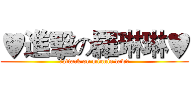♥進擊の羅琳琳♥ (♥attack on minnie law♥)