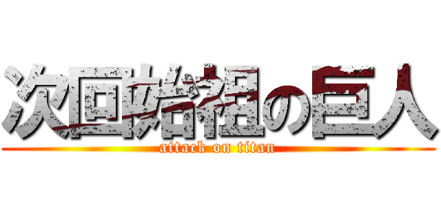 次回始祖の巨人 (attack on titan)