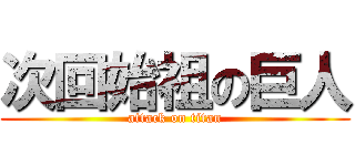 次回始祖の巨人 (attack on titan)