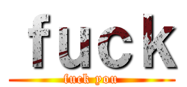 ｆｕｃｋ (fuck you)