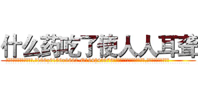 什么药吃了使人人耳聋 (什么药吃了使人人耳聋【电.话186x0156x9662-Q194843976林氏药业】我们做的是长期生意,靠的是老客户长期支持
参考消息网2月20日报道 韩媒称，“剩女多、离婚率高的城市，房价一定会上涨。”这是中国经济学家金岩石2016年12月参加在上海举行的房地产相关论坛时说的话。
)