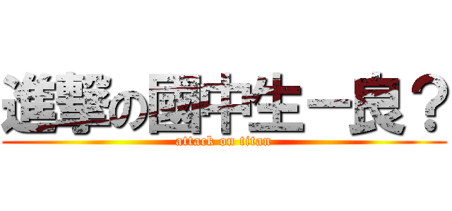 進撃の國中生－良？ (attack on titan)