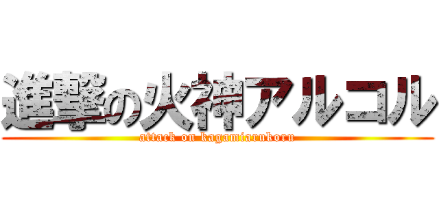 進撃の火神アルコル (attack on kagamiarukoru)