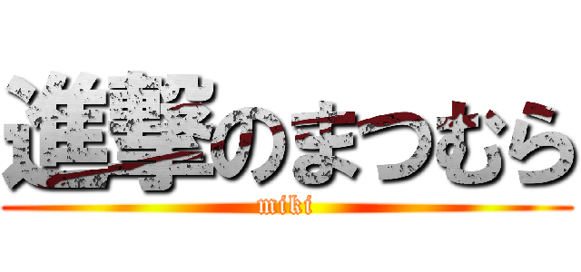 進撃のまつむら (miki)