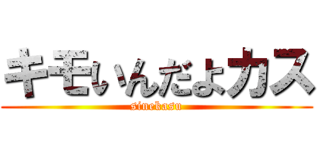 キモいんだよカス (sinekasu)