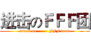进击のＦＦＦ团 (attack on         FFF team)