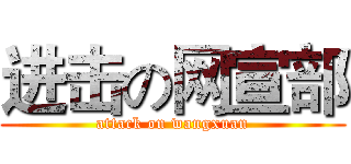 进击の网宣部 (attack on wangxuan)