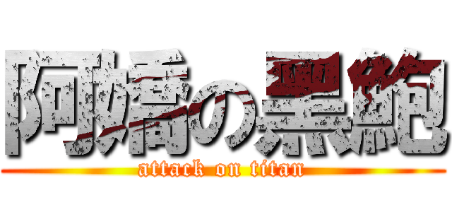 阿嬌の黑鮑 (attack on titan)