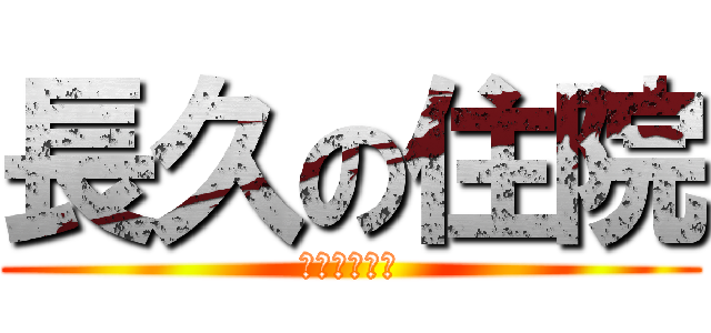 長久の住院 (我終於回來了)