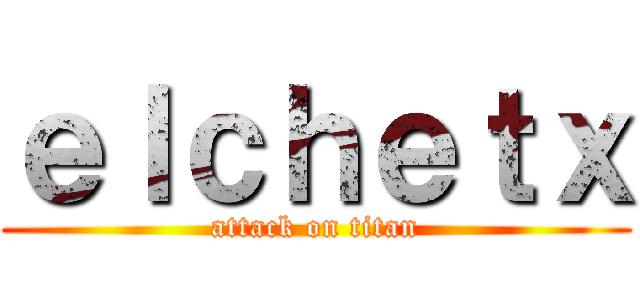 ｅｌｃｈｅｔｘ (attack on titan)