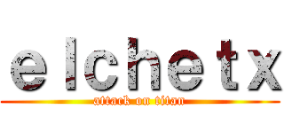 ｅｌｃｈｅｔｘ (attack on titan)