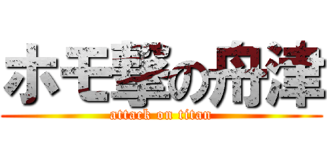ホモ撃の舟津 (attack on titan)