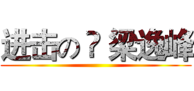 进击の ▪ 梁逸峰 ()