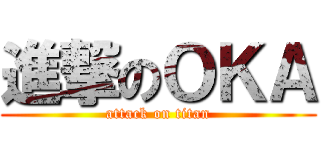 進撃のＯＫＡ (attack on titan)