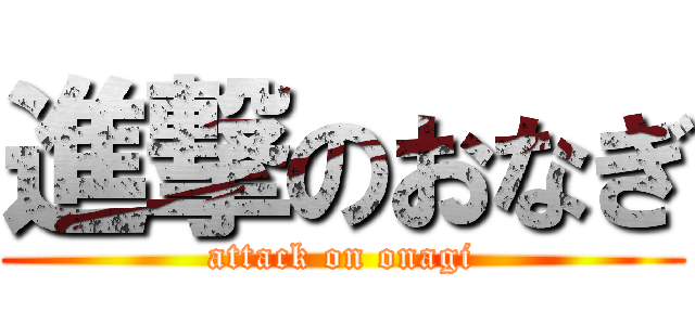 進撃のおなぎ (attack on onagi)