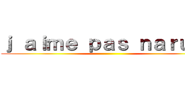 ｊ ａｉｍｅ ｐａｓ ｎａｒｕｔｏ ()
